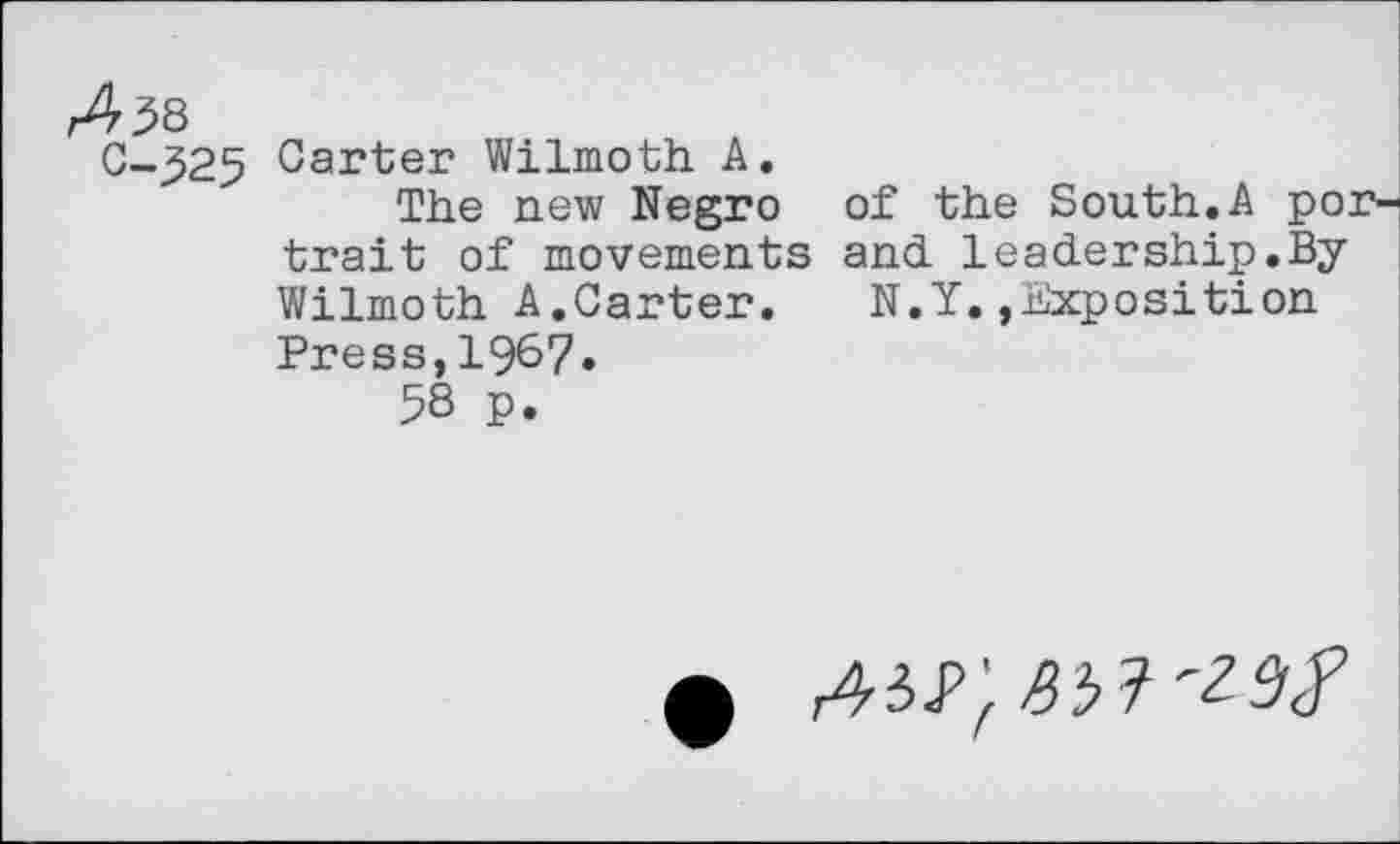 ﻿Carter Wilmoth A.
The new Negro trait of movements Wilmoth A.Carter. Press,19&7*
58 p.
of the South.A por-and leader ship. ByN.Y. »Exposition
